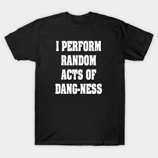 I perform Random Acts of Dang-ness T-Shirt